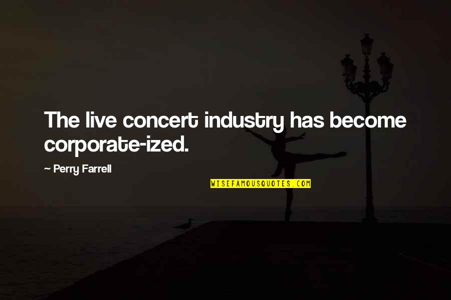 Kewlox Quotes By Perry Farrell: The live concert industry has become corporate-ized. Kewlox Quotes By Perry Farrell: The live concert industry has become corporate-ized.