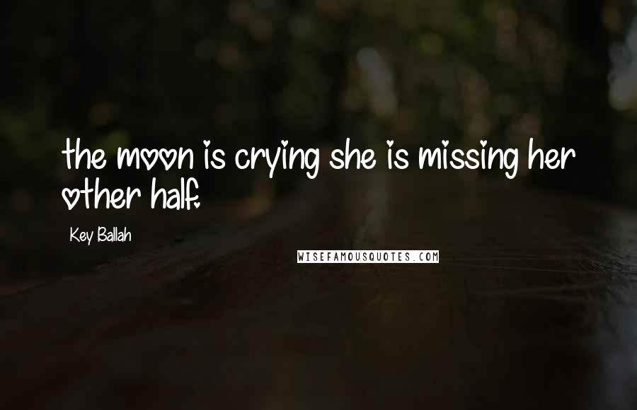 Key Ballah quotes: the moon is crying she is missing her other half.