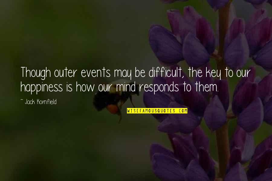 Key Happiness Quotes By Jack Kornfield: Though outer events may be difficult, the key Key Happiness Quotes By Jack Kornfield: Though outer events may be difficult, the key