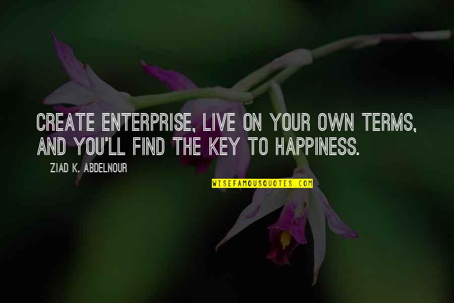Key Happiness Quotes By Ziad K. Abdelnour: Create enterprise, live on your own terms, and Key Happiness Quotes By Ziad K. Abdelnour: Create enterprise, live on your own terms, and