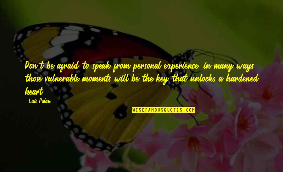 Key Heart Quotes By Luis Palau: Don't be afraid to speak from personal experience; Key Heart Quotes By Luis Palau: Don't be afraid to speak from personal experience;