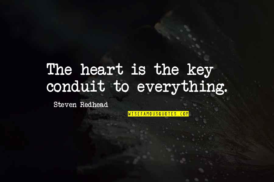 Key Heart Quotes By Steven Redhead: The heart is the key conduit to everything. Key Heart Quotes By Steven Redhead: The heart is the key conduit to everything.