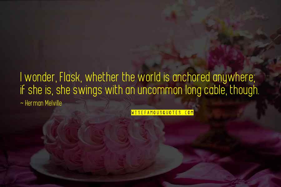Key Holes Quotes By Herman Melville: I wonder, Flask, whether the world is anchored Key Holes Quotes By Herman Melville: I wonder, Flask, whether the world is anchored