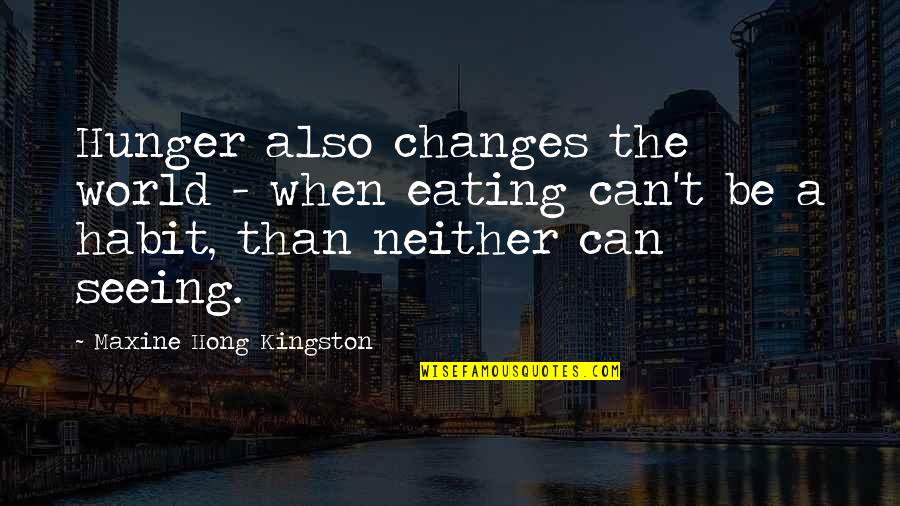 Key Relocation Quotes By Maxine Hong Kingston: Hunger also changes the world - when eating