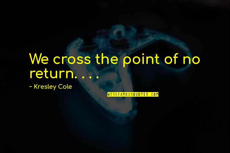 Key Reveal Truth Quotes By Kresley Cole: We cross the point of no return. .