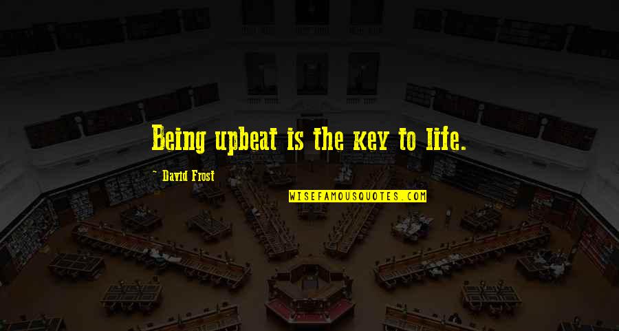 Key To Life Quotes By David Frost: Being upbeat is the key to life.