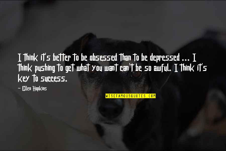 Key To Life Success Quotes By Ellen Hopkins: I think it's better to be obsessed than Key To Life Success Quotes By Ellen Hopkins: I think it's better to be obsessed than