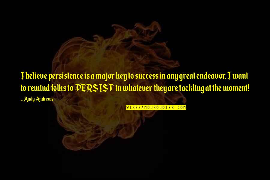 Key To Success Quotes By Andy Andrews: I believe persistence is a major key to