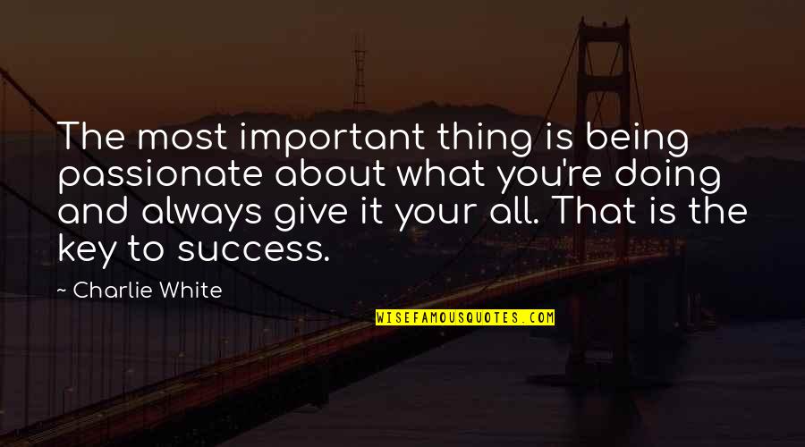 Key To Success Quotes By Charlie White: The most important thing is being passionate about
