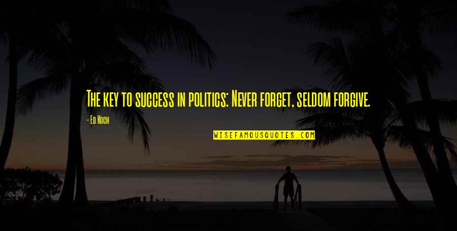 Key To Success Quotes By Ed Koch: The key to success in politics: Never forget,