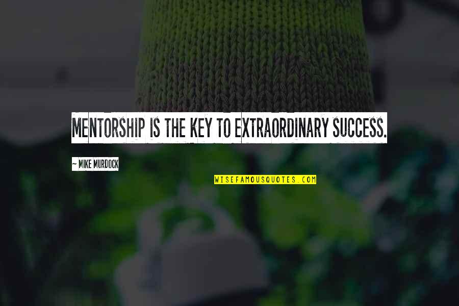 Key To Success Quotes By Mike Murdock: Mentorship is the key to extraordinary success.
