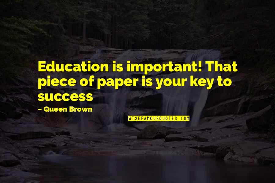 Key To Success Quotes By Queen Brown: Education is important! That piece of paper is