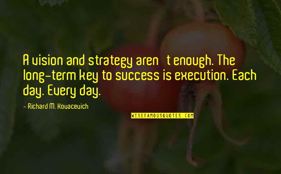 Key To Success Quotes By Richard M. Kovacevich: A vision and strategy aren't enough. The long-term