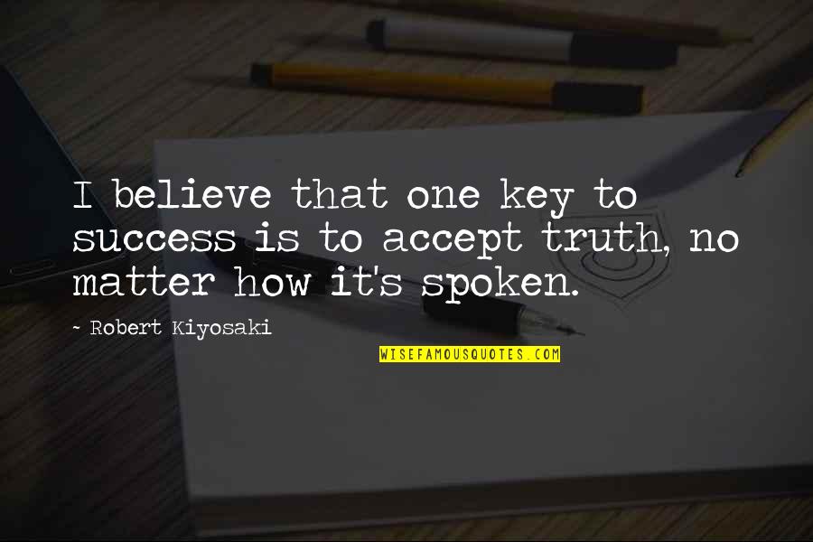 Key To Success Quotes By Robert Kiyosaki: I believe that one key to success is