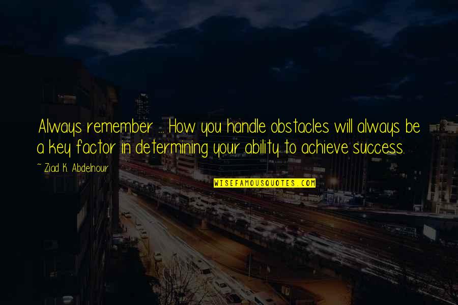 Key To Success Quotes By Ziad K. Abdelnour: Always remember ... How you handle obstacles will