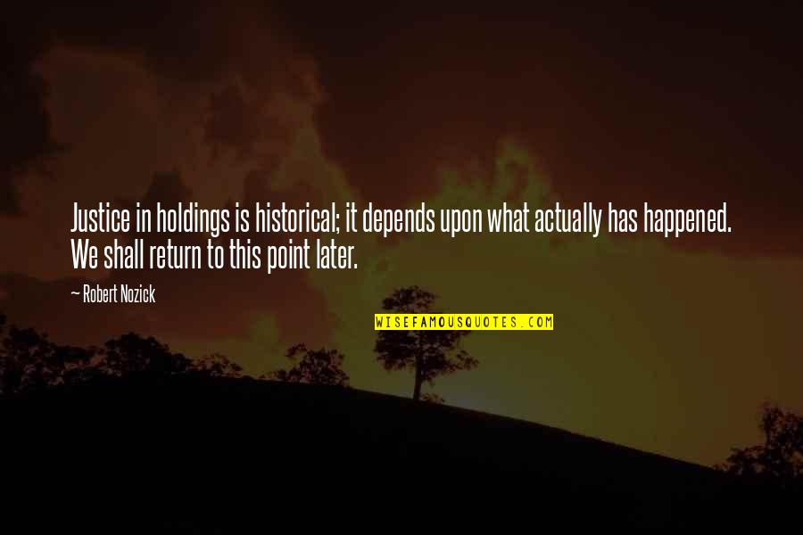 Keyakiya Quotes By Robert Nozick: Justice in holdings is historical; it depends upon Keyakiya Quotes By Robert Nozick: Justice in holdings is historical; it depends upon