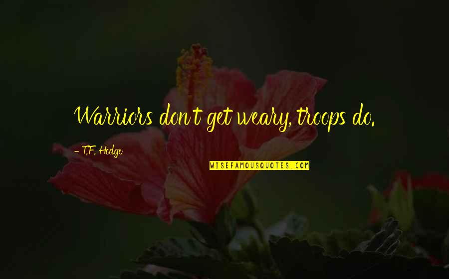 Keyakiya Quotes By T.F. Hodge: Warriors don't get weary, troops do. Keyakiya Quotes By T.F. Hodge: Warriors don't get weary, troops do.