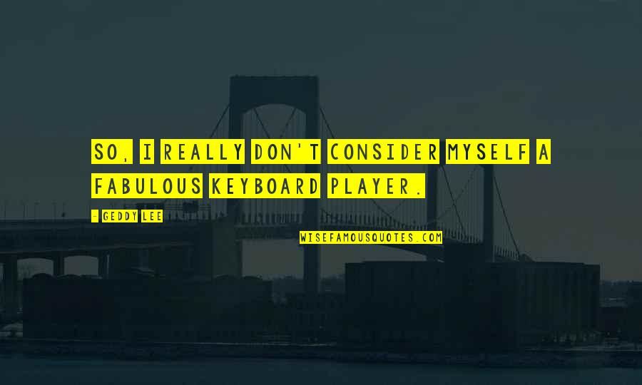 Keyboard My Quotes By Geddy Lee: So, I really don't consider myself a fabulous