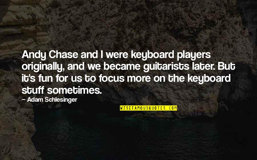 Keyboard Players Quotes By Adam Schlesinger: Andy Chase and I were keyboard players originally,