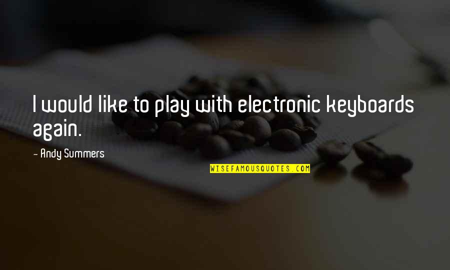 Keyboards Quotes By Andy Summers: I would like to play with electronic keyboards
