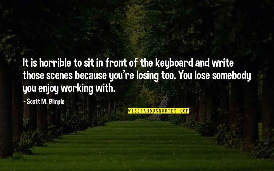 Keyboards Quotes By Scott M. Gimple: It is horrible to sit in front of