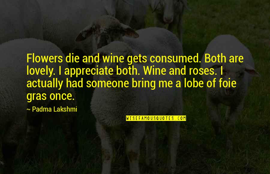 Keyence Quotes By Padma Lakshmi: Flowers die and wine gets consumed. Both are