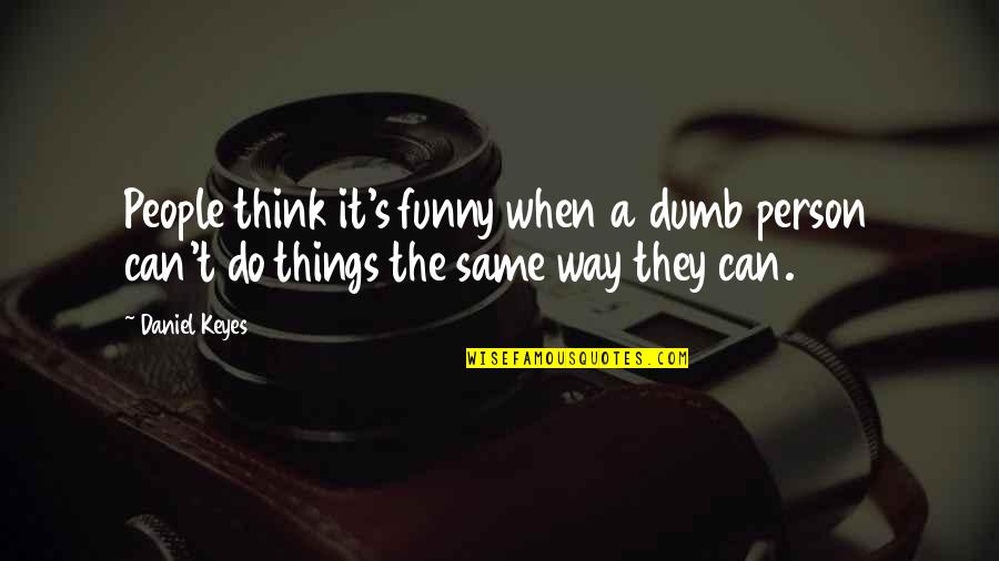 Keyes Quotes By Daniel Keyes: People think it's funny when a dumb person
