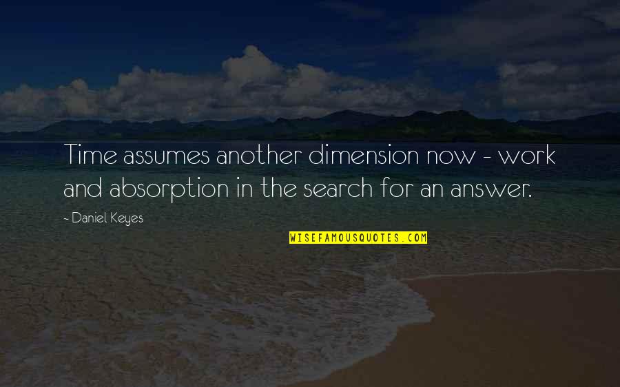 Keyes Quotes By Daniel Keyes: Time assumes another dimension now - work and