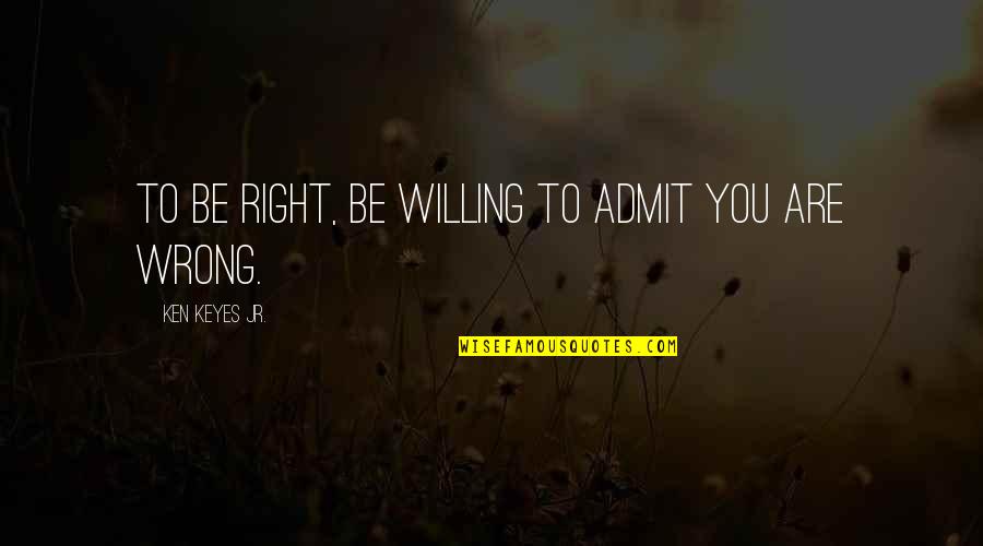 Keyes Quotes By Ken Keyes Jr.: To be right, be willing to admit you