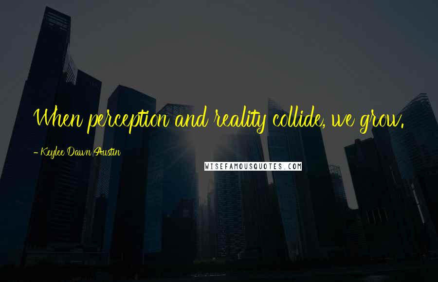 Keylee Dawn Austin quotes: When perception and reality collide, we grow.