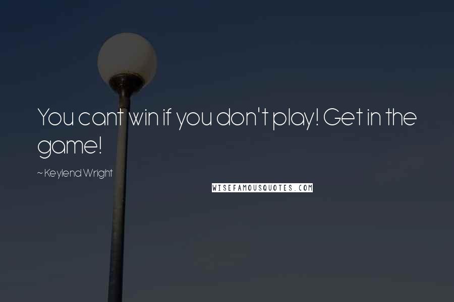 Keylend Wright quotes: You cant win if you don't play! Get in the game!