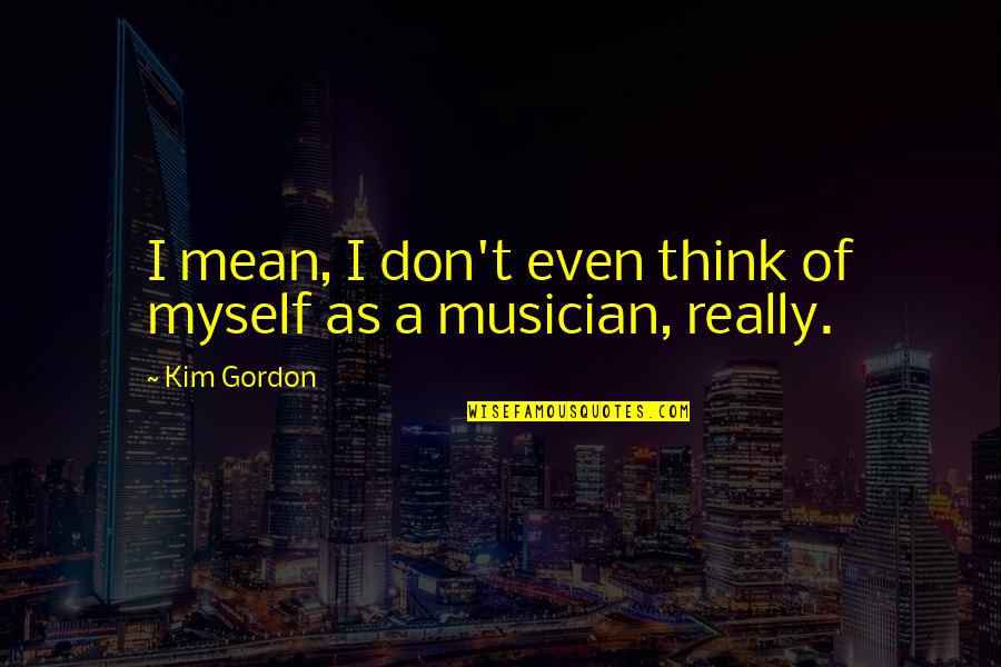 Keymah Mcentyre Quotes By Kim Gordon: I mean, I don't even think of myself