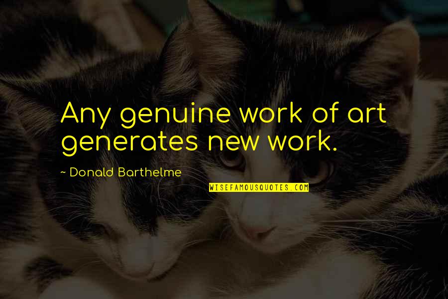 Keynes Beauty Contest Quotes By Donald Barthelme: Any genuine work of art generates new work.