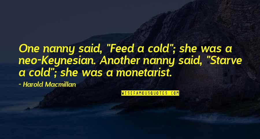 Keynesian Quotes By Harold Macmillan: One nanny said, "Feed a cold"; she was
