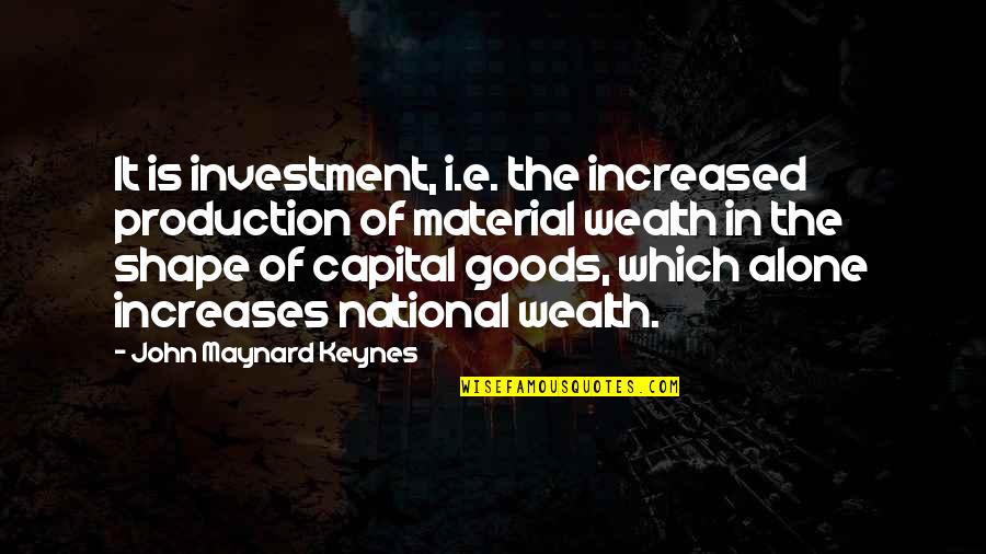 Keynes's Quotes By John Maynard Keynes: It is investment, i.e. the increased production of