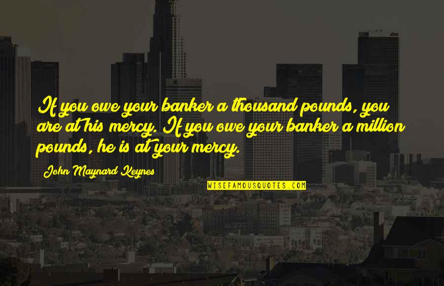 Keynes's Quotes By John Maynard Keynes: If you owe your banker a thousand pounds,