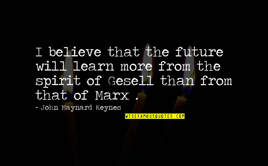 Keynes's Quotes By John Maynard Keynes: I believe that the future will learn more