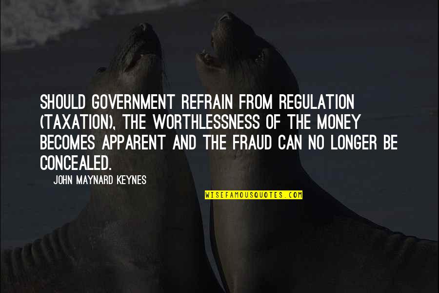 Keynes's Quotes By John Maynard Keynes: Should government refrain from regulation (taxation), the worthlessness