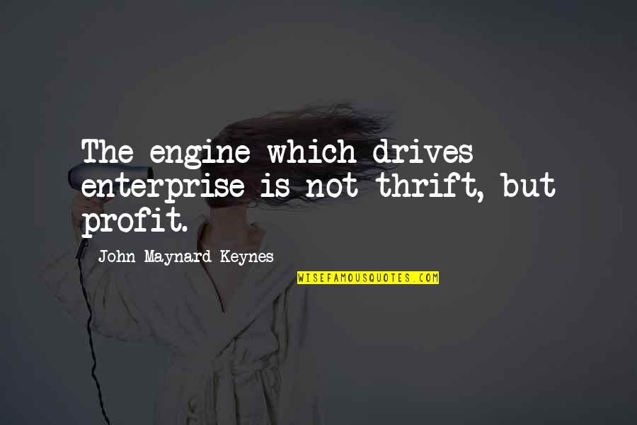 Keynes's Quotes By John Maynard Keynes: The engine which drives enterprise is not thrift,