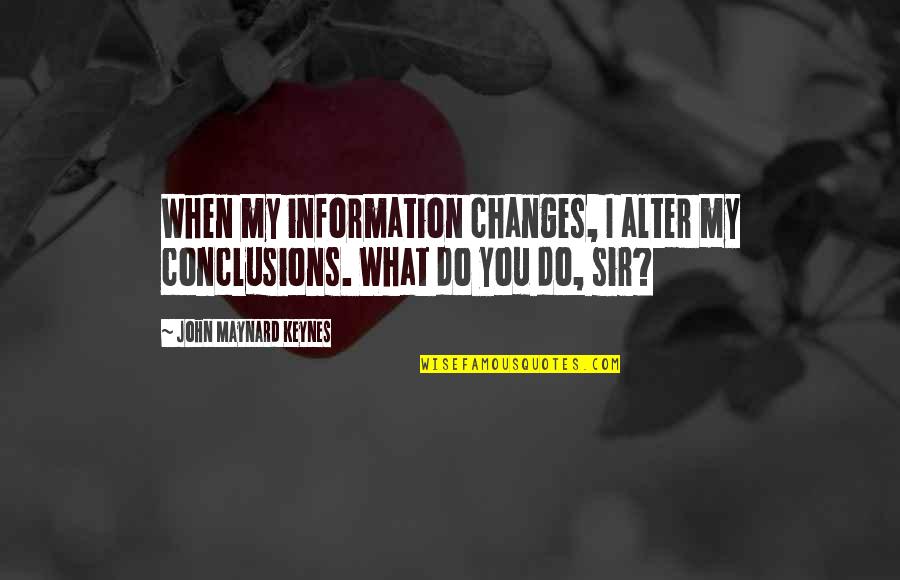 Keynes's Quotes By John Maynard Keynes: When my information changes, I alter my conclusions.