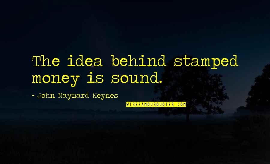 Keynes's Quotes By John Maynard Keynes: The idea behind stamped money is sound.