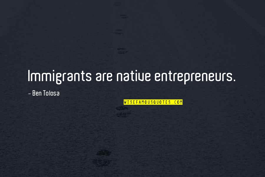 Keyona Bor Quotes By Ben Tolosa: Immigrants are native entrepreneurs.