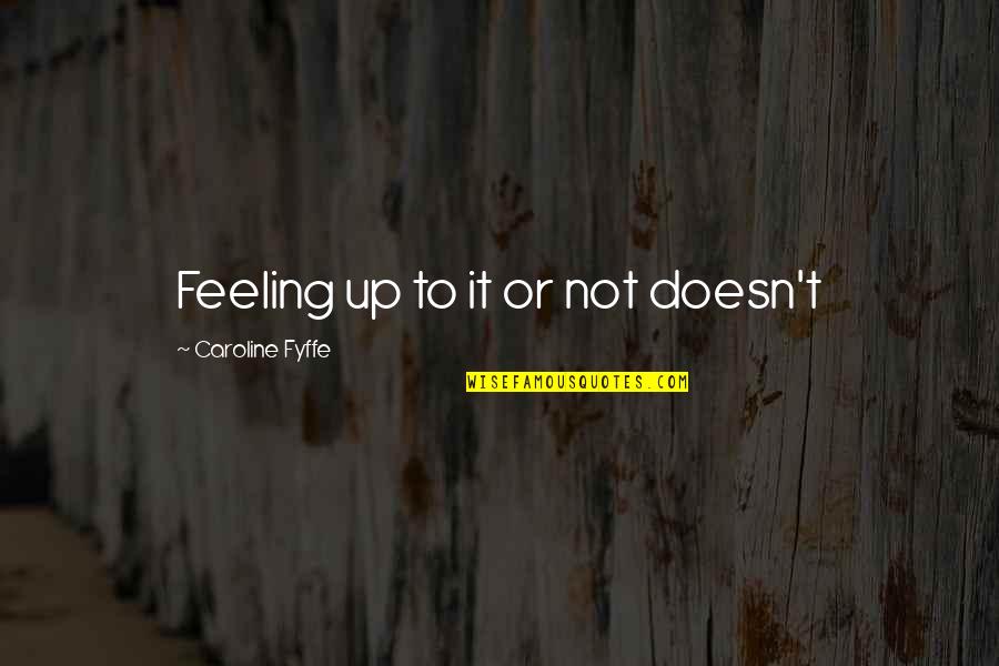 Keyosha Collison Quotes By Caroline Fyffe: Feeling up to it or not doesn't