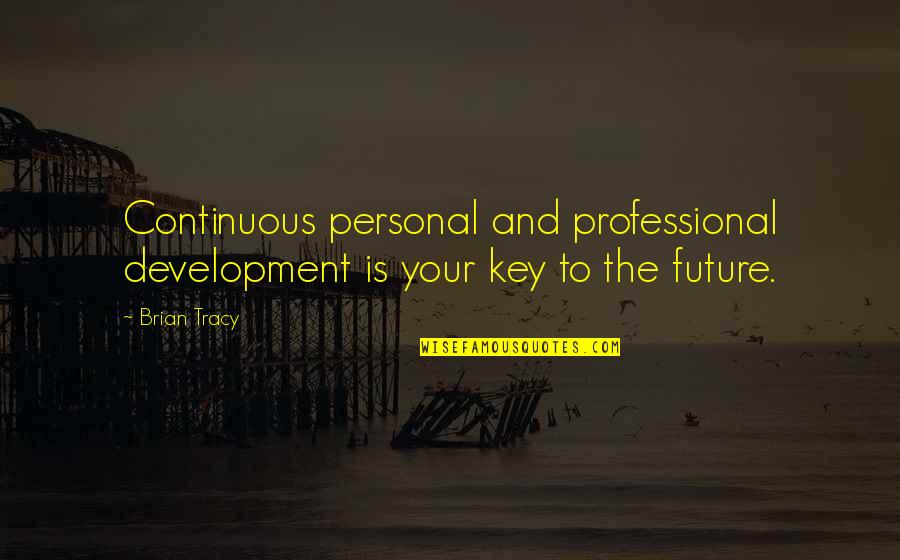 Keys To The Future Quotes By Brian Tracy: Continuous personal and professional development is your key