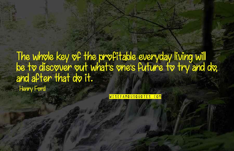 Keys To The Future Quotes By Henry Ford: The whole key of the profitable everyday living