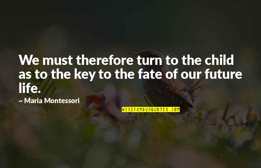 Keys To The Future Quotes By Maria Montessori: We must therefore turn to the child as