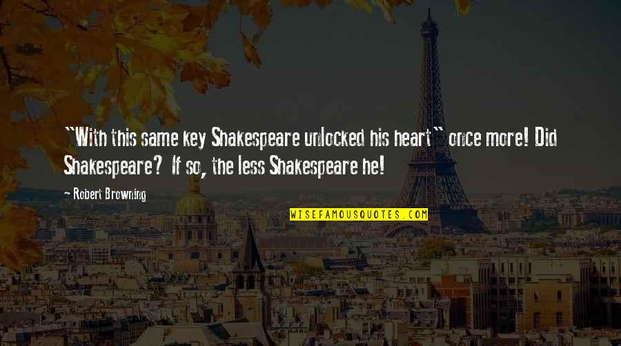 Keys To The Heart Quotes By Robert Browning: "With this same key Shakespeare unlocked his heart"