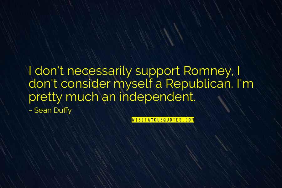 Keys To The Heart Quotes By Sean Duffy: I don't necessarily support Romney, I don't consider