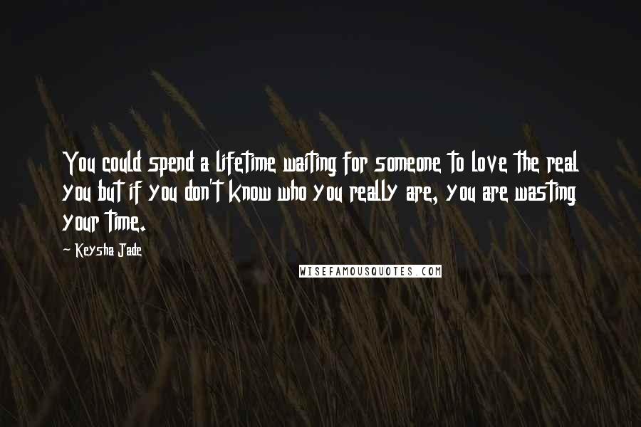Keysha Jade quotes: You could spend a lifetime waiting for someone to love the real you but if you don't know who you really are, you are wasting your time.