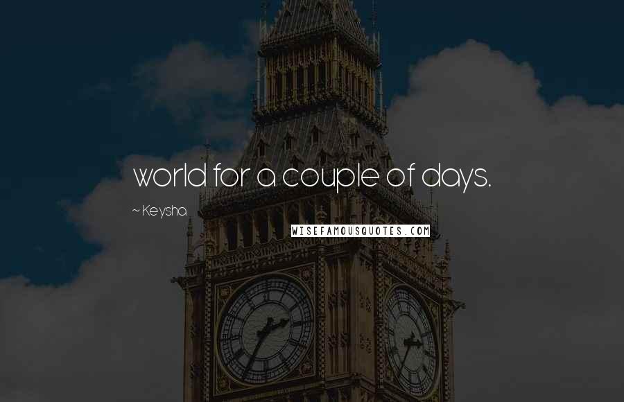 Keysha quotes: world for a couple of days.